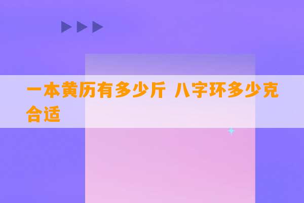 一本黄历有多少斤 八字环多少克合适