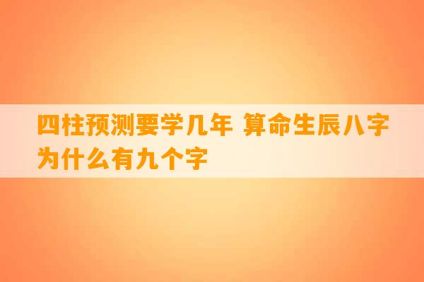 四柱预测要学几年 算命生辰八字为什么有九个字