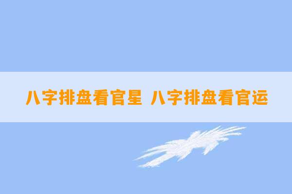 八字排盘看官星 八字排盘看官运