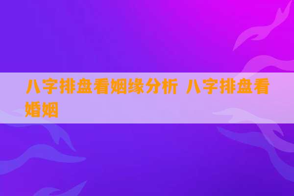 八字排盘看姻缘分析 八字排盘看婚姻