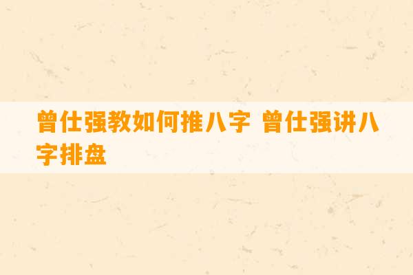 曾仕强教如何推八字 曾仕强讲八字排盘