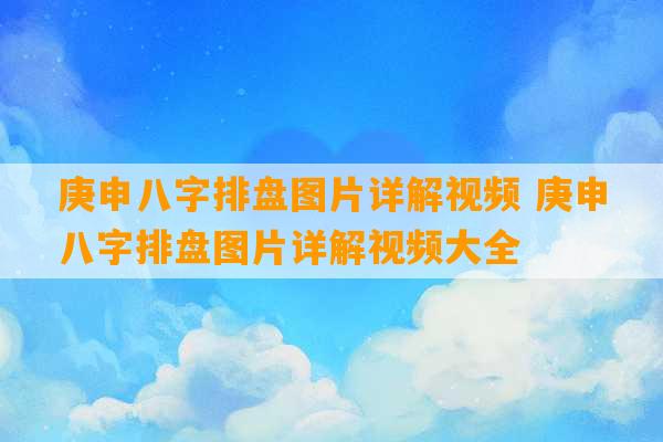 庚申八字排盘图片详解视频 庚申八字排盘图片详解视频大全