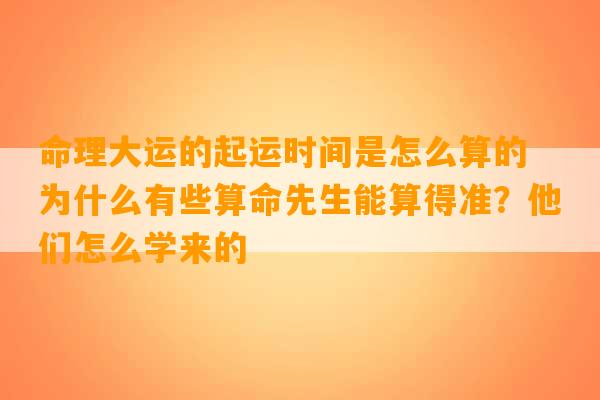 命理大运的起运时间是怎么算的 为什么有些算命先生能算得准？他们怎么学来的