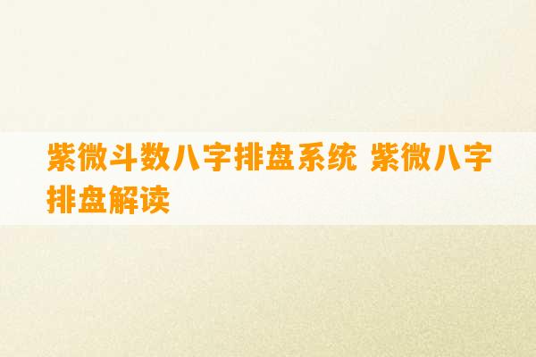 紫微斗数八字排盘系统 紫微八字排盘解读