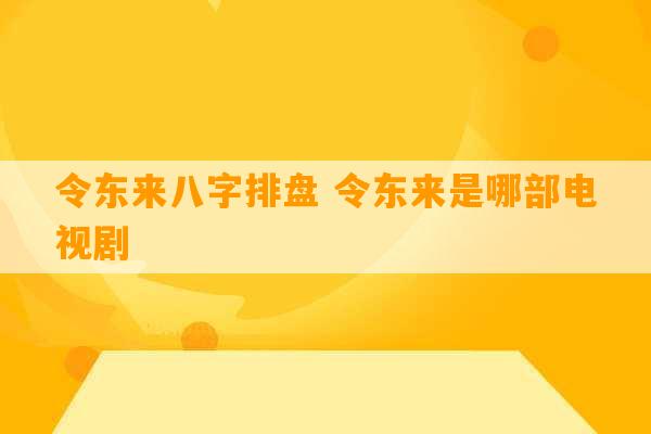 令东来八字排盘 令东来是哪部电视剧