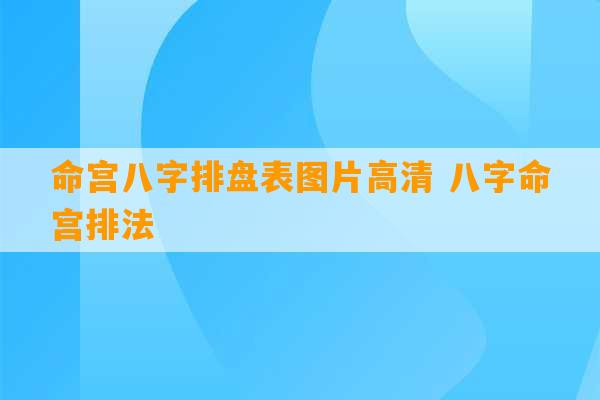 命宫八字排盘表图片高清 八字命宫排法