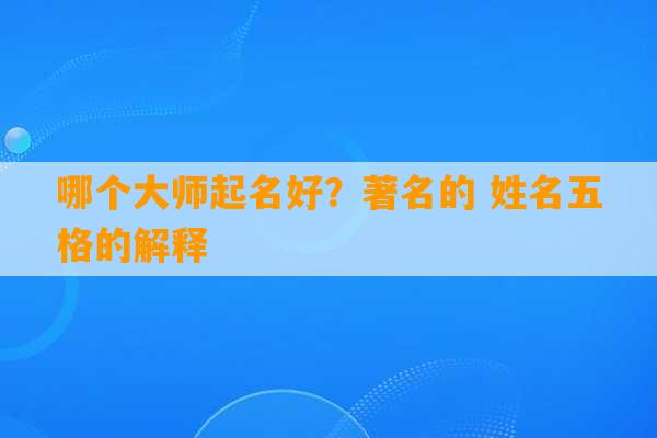 哪个大师起名好？著名的 姓名五格的解释