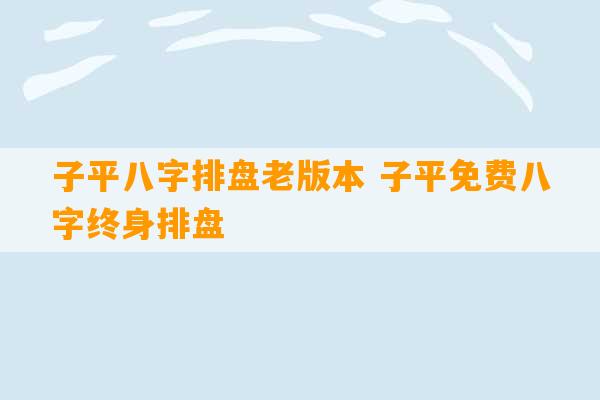 子平八字排盘老版本 子平免费八字终身排盘