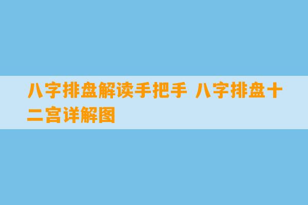 八字排盘解读手把手 八字排盘十二宫详解图