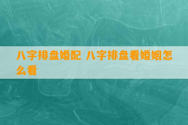 八字排盘婚配 八字排盘看婚姻怎么看