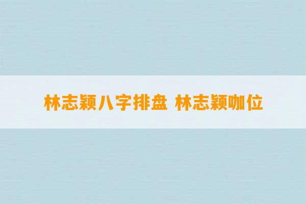 林志颖八字排盘 林志颖咖位