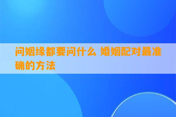 问姻缘都要问什么 婚姻配对最准确的方法