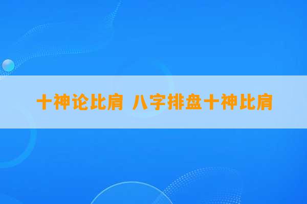 十神论比肩 八字排盘十神比肩