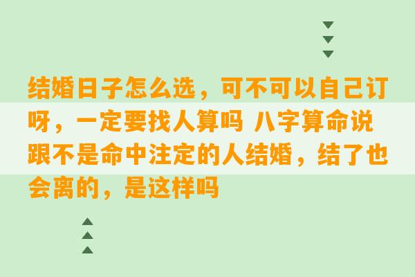 结婚日子怎么选，可不可以自己订呀，一定要找人算吗 八字算命说跟不是命中注定的人结婚，结了也会离的，是这样吗