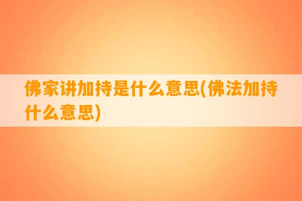 佛家讲加持是什么意思(佛法加持什么意思)