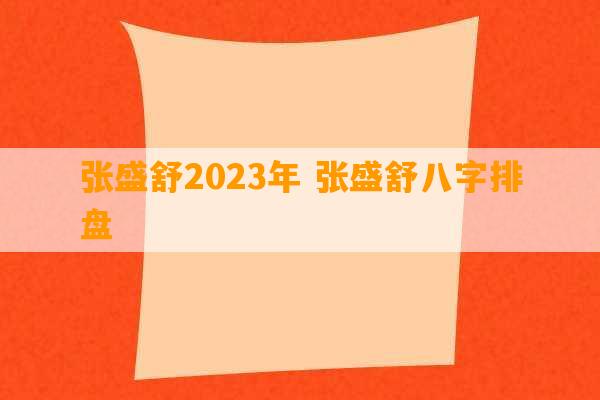 张盛舒2023年 张盛舒八字排盘