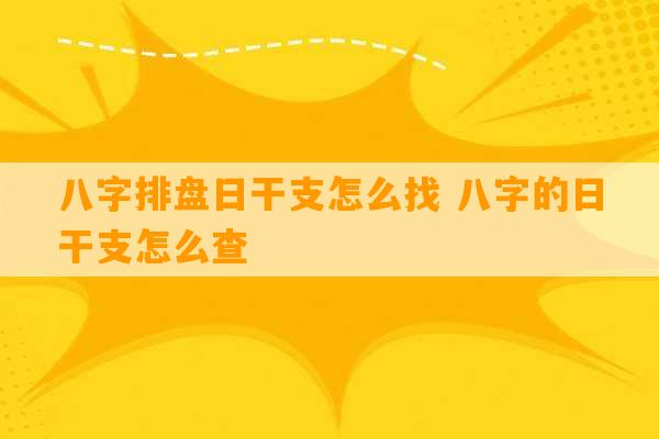 八字排盘日干支怎么找 八字的日干支怎么查