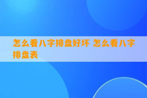 怎么看八字排盘好坏 怎么看八字排盘表