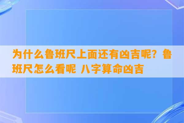 为什么鲁班尺上面还有凶吉呢？鲁班尺怎么看呢 八字算命凶吉