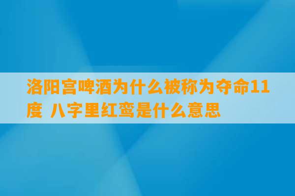 洛阳宫啤酒为什么被称为夺命11度 八字里红鸾是什么意思