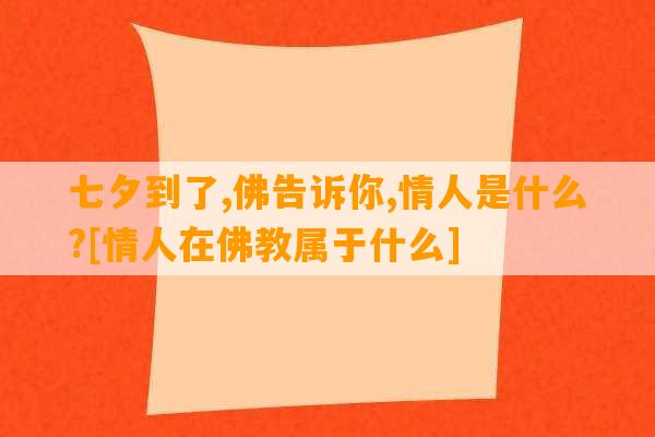 七夕到了,佛告诉你,情人是什么?[情人在佛教属于什么]