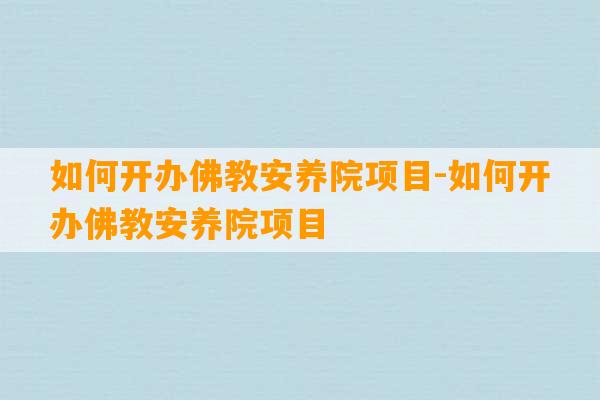 如何开办佛教安养院项目-如何开办佛教安养院项目