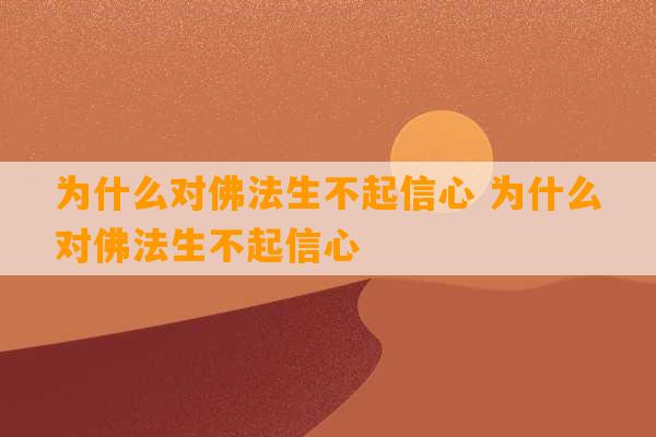 为什么对佛法生不起信心 为什么对佛法生不起信心