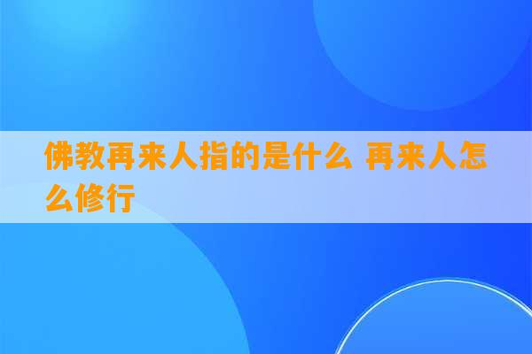 佛教再来人指的是什么 再来人怎么修行