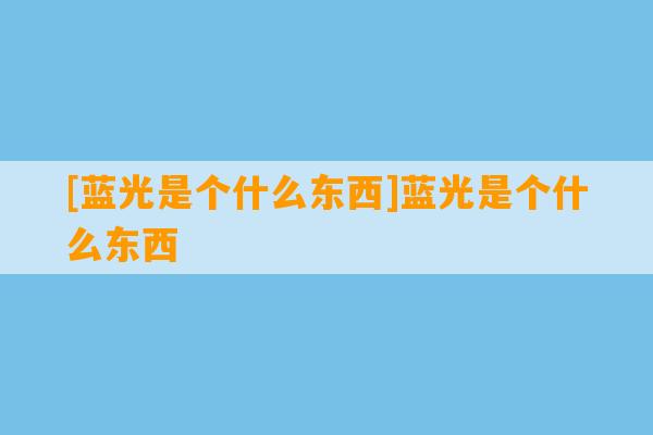 [蓝光是个什么东西]蓝光是个什么东西