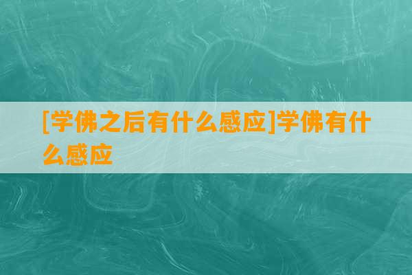 [学佛之后有什么感应]学佛有什么感应