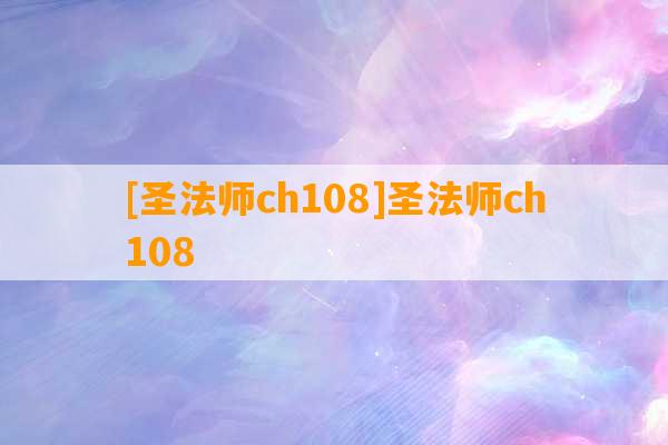 [圣法师ch108]圣法师ch108