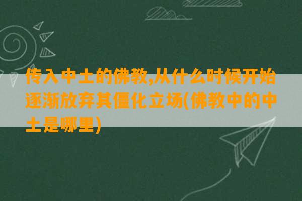 传入中土的佛教,从什么时候开始逐渐放弃其僵化立场(佛教中的中土是哪里)