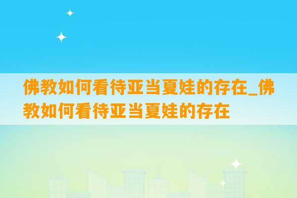 佛教如何看待亚当夏娃的存在_佛教如何看待亚当夏娃的存在