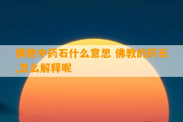 佛教中药石什么意思 佛教的药石,怎么解释呢