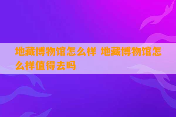 地藏博物馆怎么样 地藏博物馆怎么样值得去吗