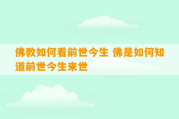 佛教如何看前世今生 佛是如何知道前世今生来世